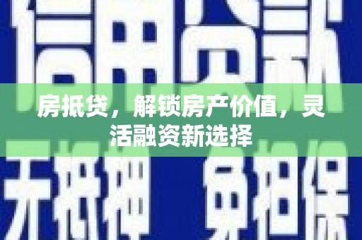 昆明房抵贷，解锁房产价值，灵活融资新选择