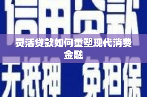 昆明灵活贷款如何重塑现代消费金融