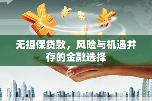昆明无担保贷款，风险与机遇并存的金融选择
