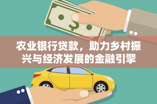昆明农业银行贷款，助力乡村振兴与经济发展的金融引擎