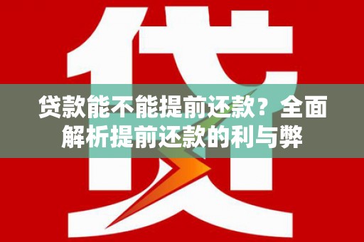 昆明贷款能不能提前还款？全面解析提前还款的利与弊