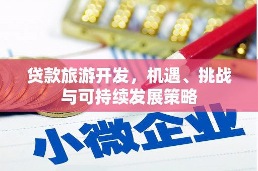 昆明贷款旅游开发，机遇、挑战与可持续发展策略