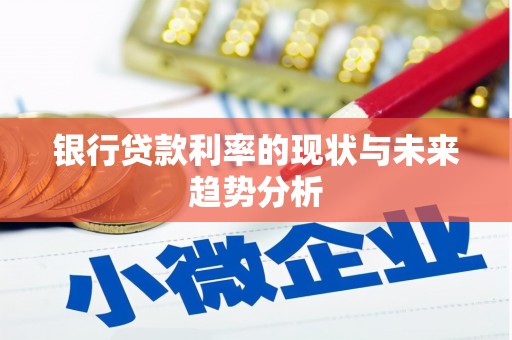 昆明银行贷款利率的现状与未来趋势分析