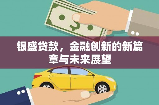 昆明银盛贷款，金融创新的新篇章与未来展望
