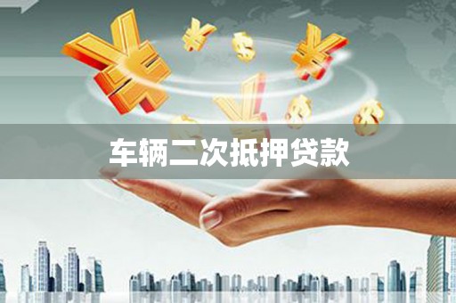 昆明车辆二次抵押贷款