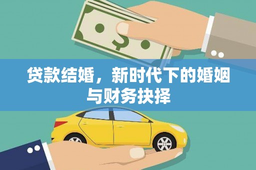 昆明贷款结婚，新时代下的婚姻与财务抉择