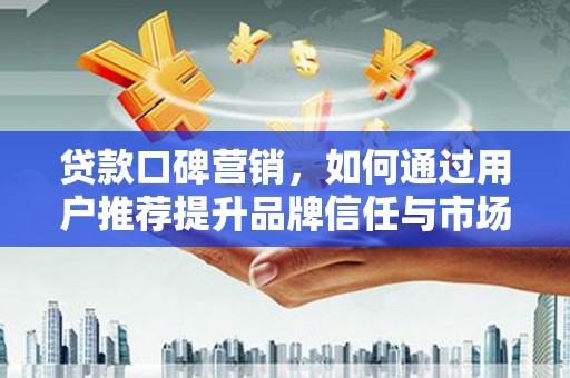 昆明贷款口碑营销，如何通过用户推荐提升品牌信任与市场份额