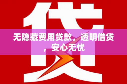 昆明无隐藏费用贷款，透明借贷，安心无忧