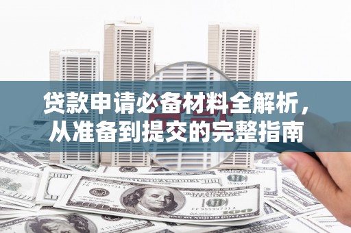 昆明贷款申请必备材料全解析，从准备到提交的完整指南
