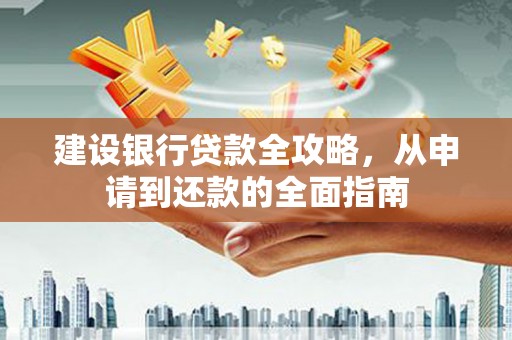 昆明建设银行贷款全攻略，从申请到还款的全面指南