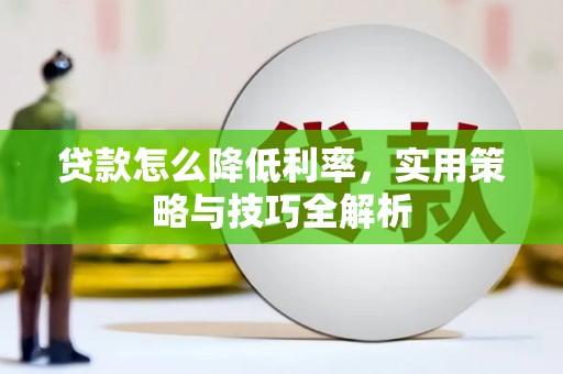 昆明贷款怎么降低利率，实用策略与技巧全解析