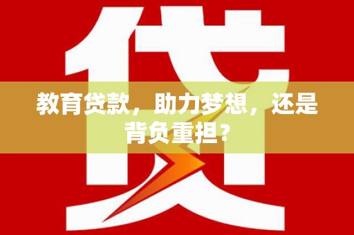 昆明教育贷款，助力梦想，还是背负重担？