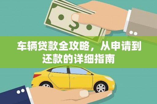 昆明车辆贷款全攻略，从申请到还款的详细指南