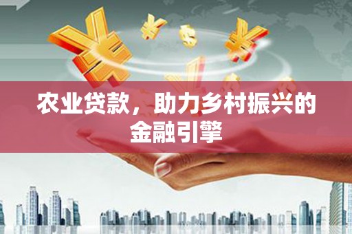 昆明农业贷款，助力乡村振兴的金融引擎
