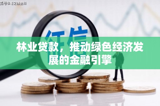 昆明林业贷款，推动绿色经济发展的金融引擎