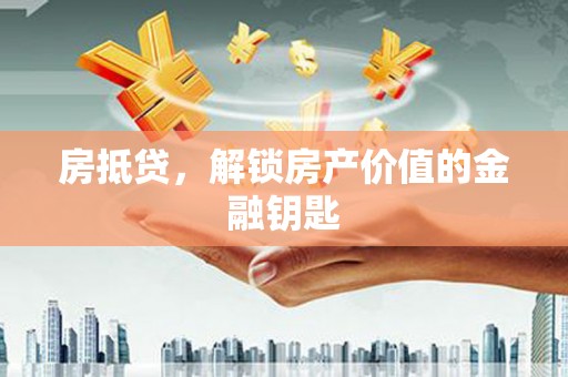 昆明房抵贷，解锁房产价值的金融钥匙