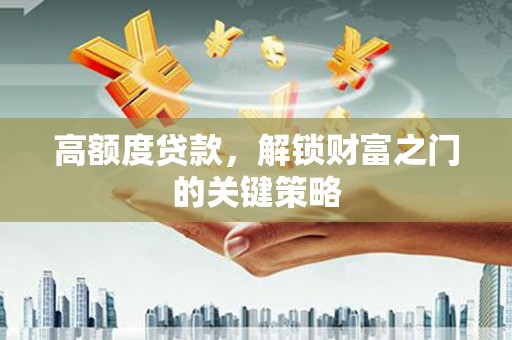 昆明高额度贷款，解锁财富之门的关键策略
