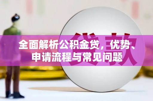 昆明全面解析公积金贷，优势、申请流程与常见问题