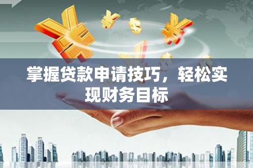 昆明掌握贷款申请技巧，轻松实现财务目标
