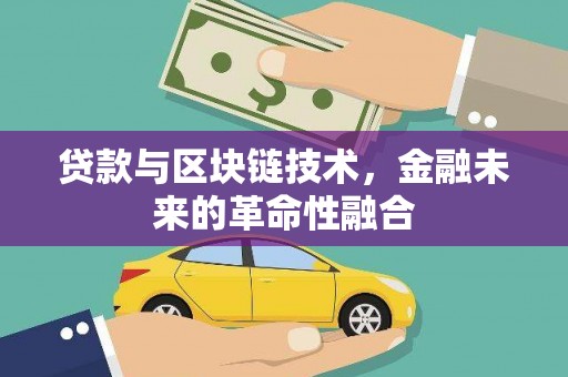 昆明贷款与区块链技术，金融未来的革命性融合