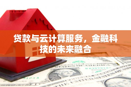 昆明贷款与云计算服务，金融科技的未来融合