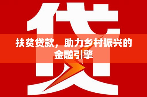 昆明扶贫贷款，助力乡村振兴的金融引擎
