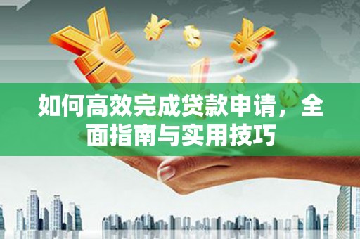 昆明如何高效完成贷款申请，全面指南与实用技巧