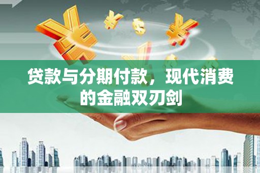 昆明贷款与分期付款，现代消费的金融双刃剑