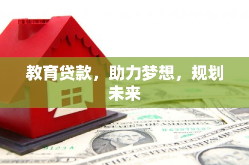 昆明教育贷款，助力梦想，规划未来