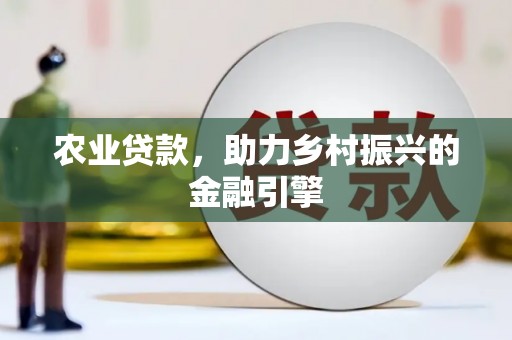 昆明农业贷款，助力乡村振兴的金融引擎