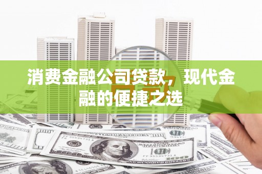 昆明消费金融公司贷款，现代金融的便捷之选