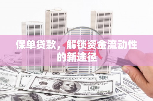 昆明保单贷款，解锁资金流动性的新途径
