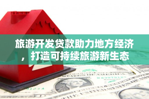 昆明旅游开发贷款助力地方经济，打造可持续旅游新生态