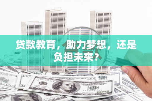 昆明贷款教育，助力梦想，还是负担未来？
