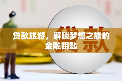 昆明贷款旅游，解锁梦想之旅的金融钥匙