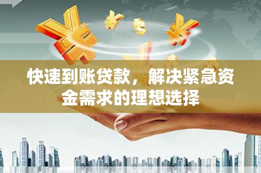 昆明快速到账贷款，解决紧急资金需求的理想选择