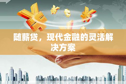 昆明随薪贷，现代金融的灵活解决方案