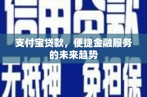 昆明支付宝贷款，便捷金融服务的未来趋势