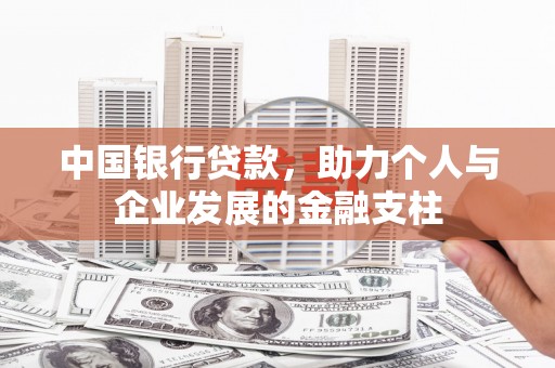 昆明中国银行贷款，助力个人与企业发展的金融支柱