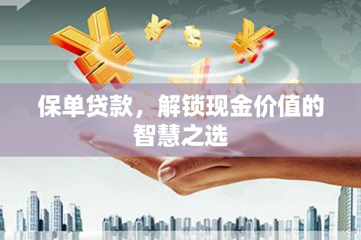 昆明保单贷款，解锁现金价值的智慧之选