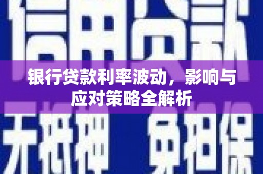 昆明银行贷款利率波动，影响与应对策略全解析