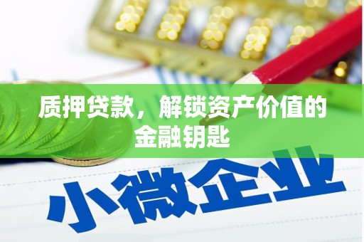 昆明质押贷款，解锁资产价值的金融钥匙