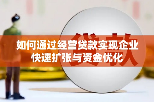 昆明如何通过经营贷款实现企业快速扩张与资金优化