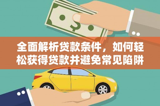 昆明全面解析贷款条件，如何轻松获得贷款并避免常见陷阱