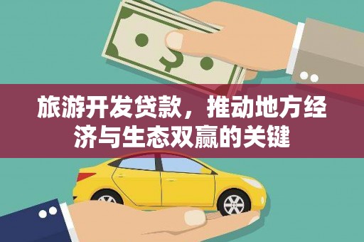 昆明旅游开发贷款，推动地方经济与生态双赢的关键