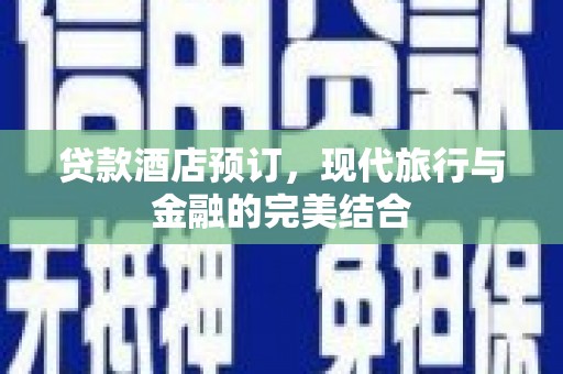 昆明贷款酒店预订，现代旅行与金融的完美结合
