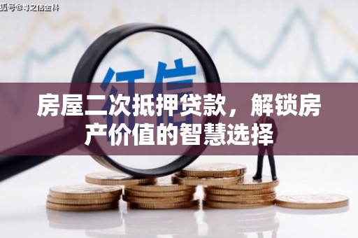 昆明房屋二次抵押贷款，解锁房产价值的智慧选择