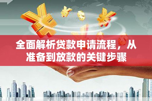 昆明全面解析贷款申请流程，从准备到放款的关键步骤