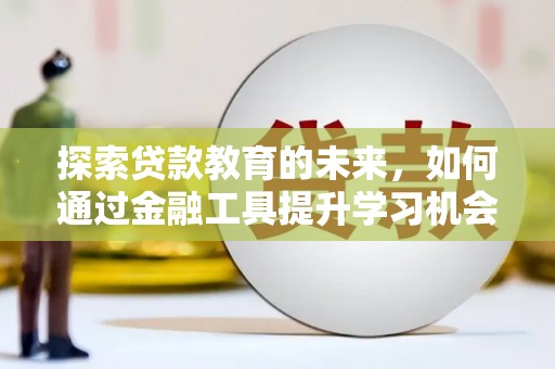 昆明探索贷款教育的未来，如何通过金融工具提升学习机会