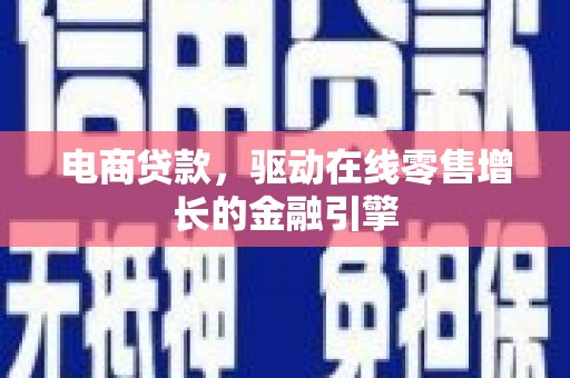 昆明电商贷款，驱动在线零售增长的金融引擎